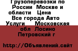 Грузоперевозки по России, Москве и области › Цена ­ 100 - Все города Авто » Услуги   . Московская обл.,Лосино-Петровский г.